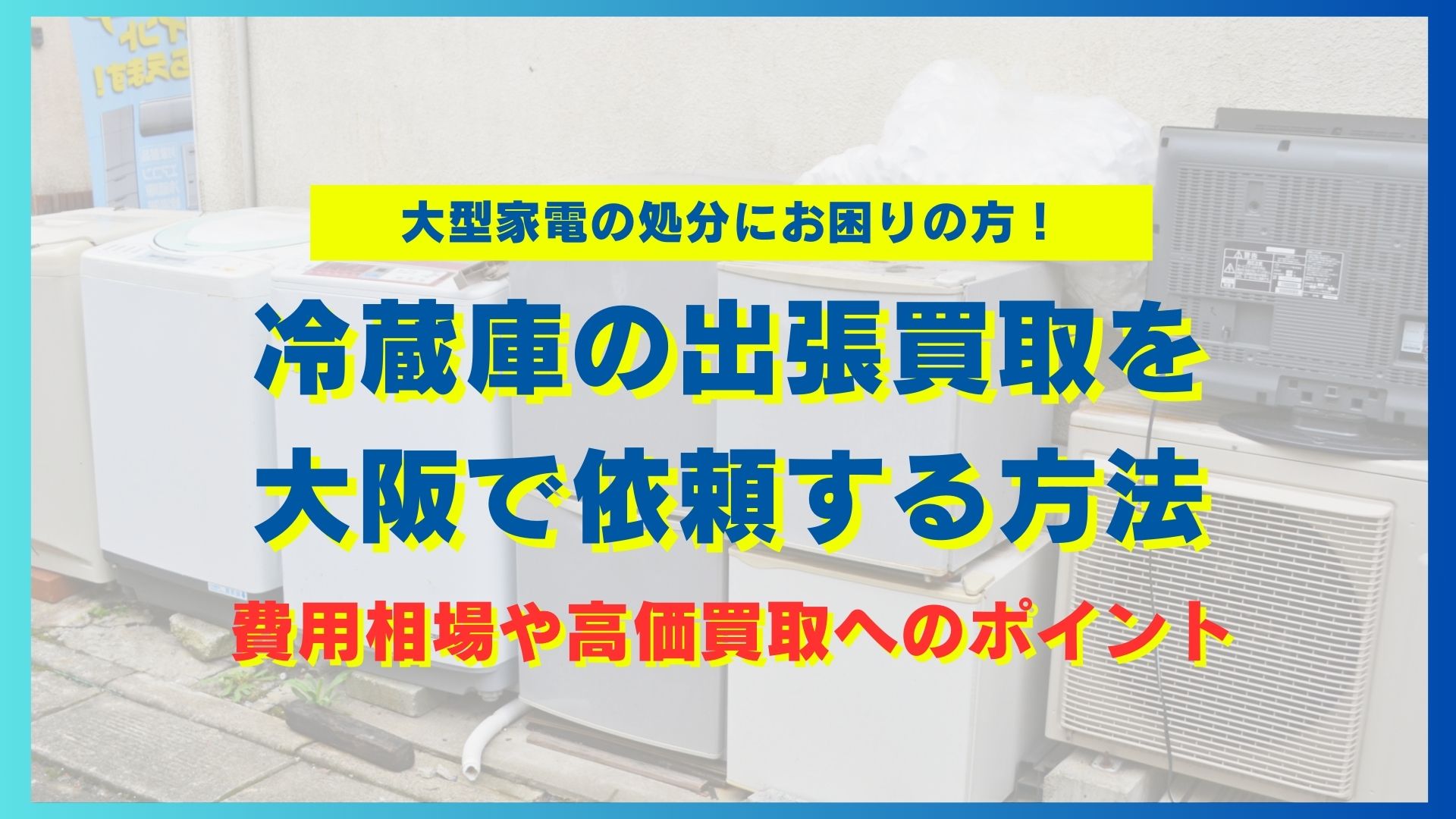 冷蔵庫の出張買取を大阪で依頼する方法｜費用相場や高価買取へのポイント