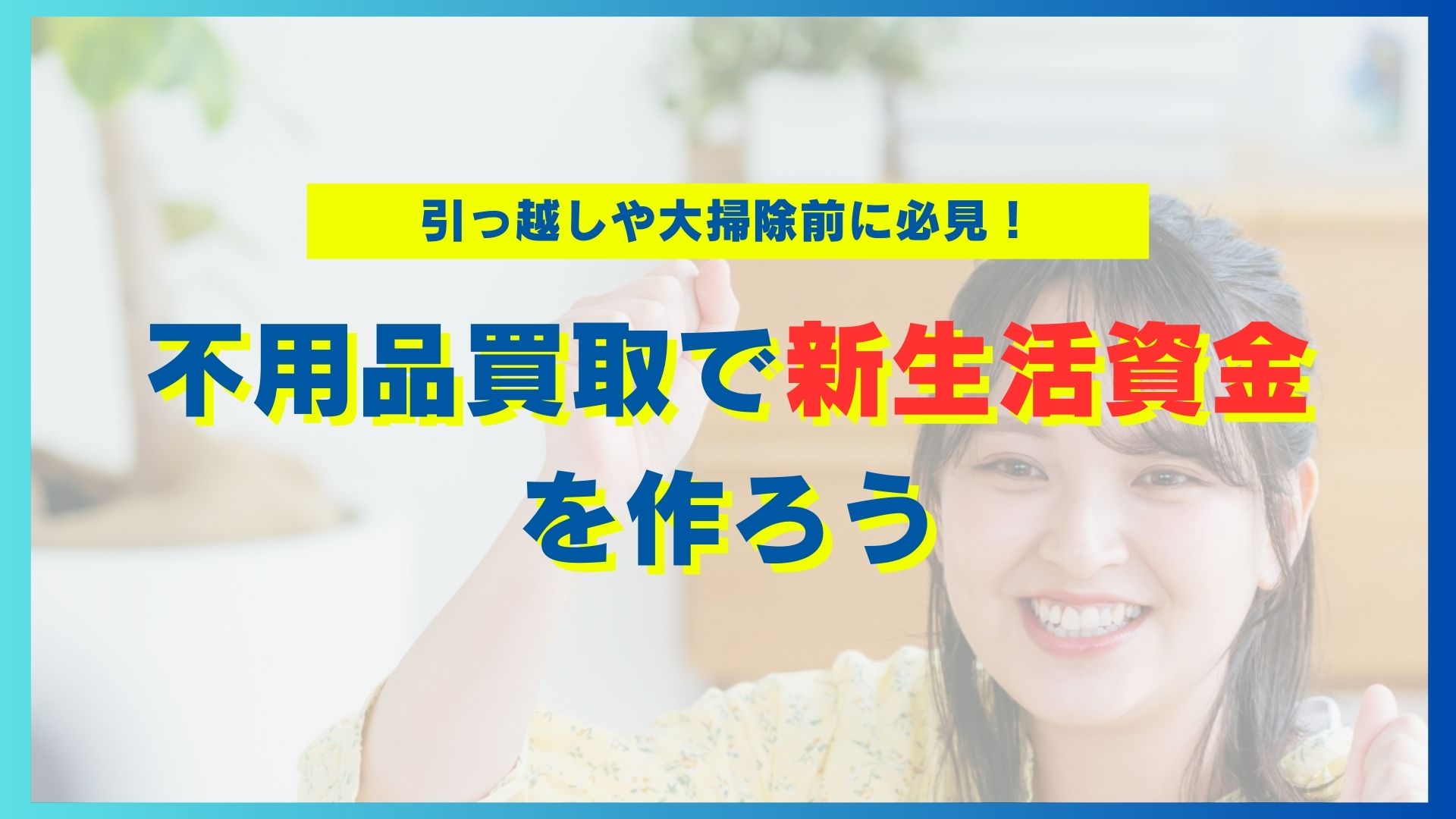引っ越しや大掃除前に必見！不用品買取で新生活資金を作ろう