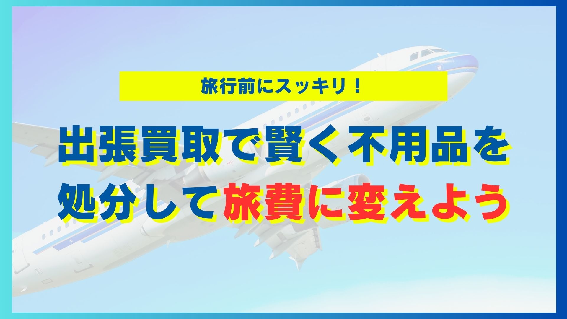 旅行前にスッキリ！出張買取で賢く不用品を処分して旅費に変えよう
