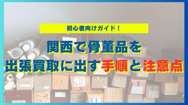 関西で骨董品を出張買取に出す手順と注意点