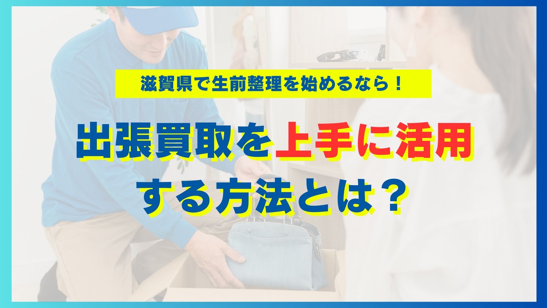 滋賀県で生前整理を始めるなら！出張買取を上手に活用する方法とは？